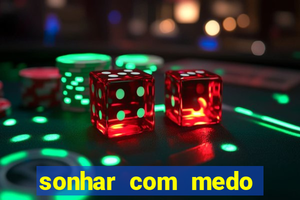 sonhar com medo jogo do bicho